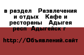  в раздел : Развлечения и отдых » Кафе и рестораны . Адыгея респ.,Адыгейск г.